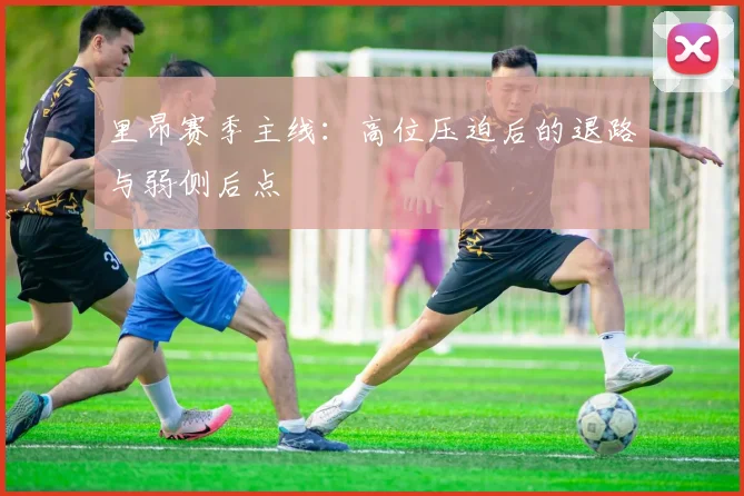 里昂赛季主线：高位压迫后的退路与弱侧后点