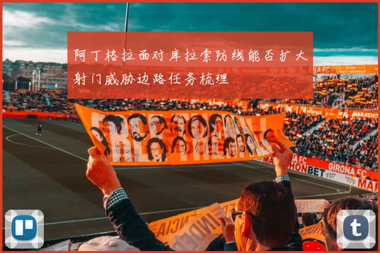 阿丁格拉面对库拉索防线能否扩大射门威胁边路任务梳理