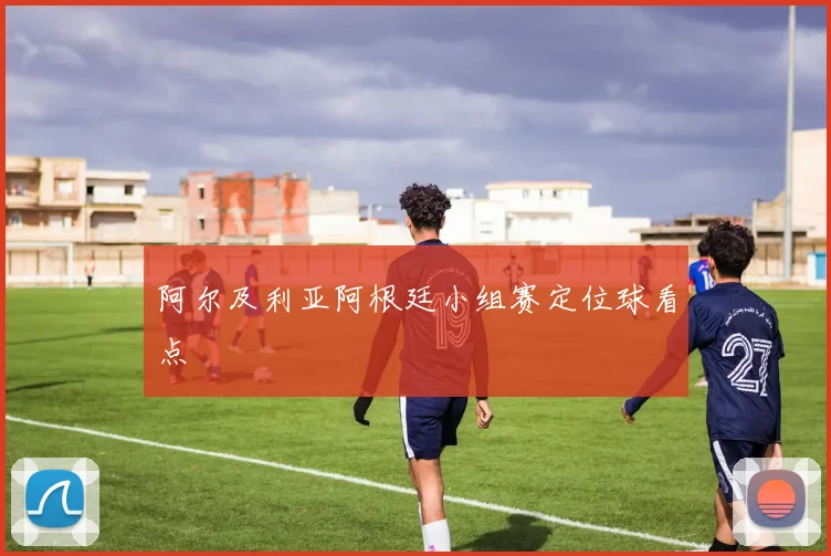 阿尔及利亚阿根廷小组赛定位球看点