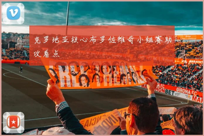 克罗地亚核心布罗佐维奇小组赛助攻看点