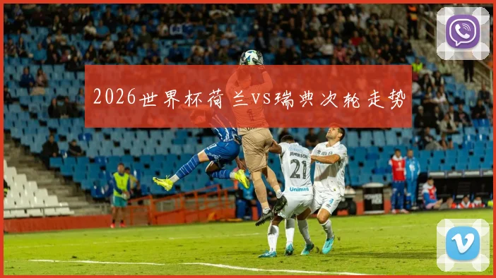 2026世界杯荷兰vs瑞典次轮走势