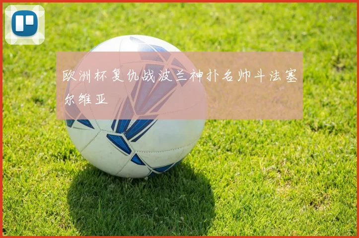 欧洲杯复仇战波兰神扑名帅斗法塞尔维亚