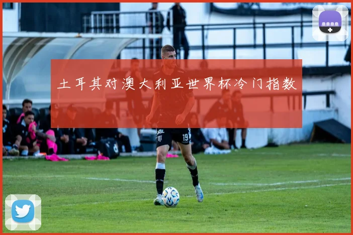 土耳其对澳大利亚世界杯冷门指数