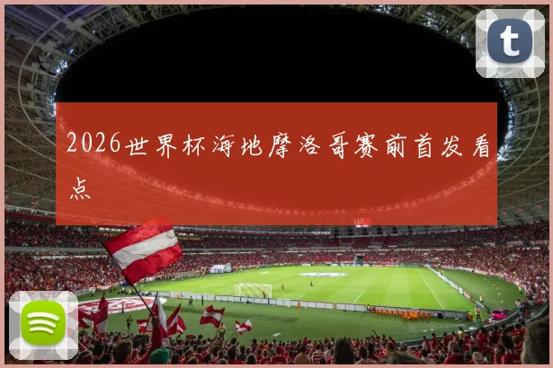 2026世界杯海地摩洛哥赛前首发看点