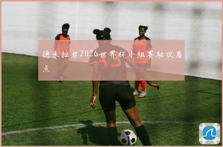 德米拉尔2026世界杯小组赛助攻看点