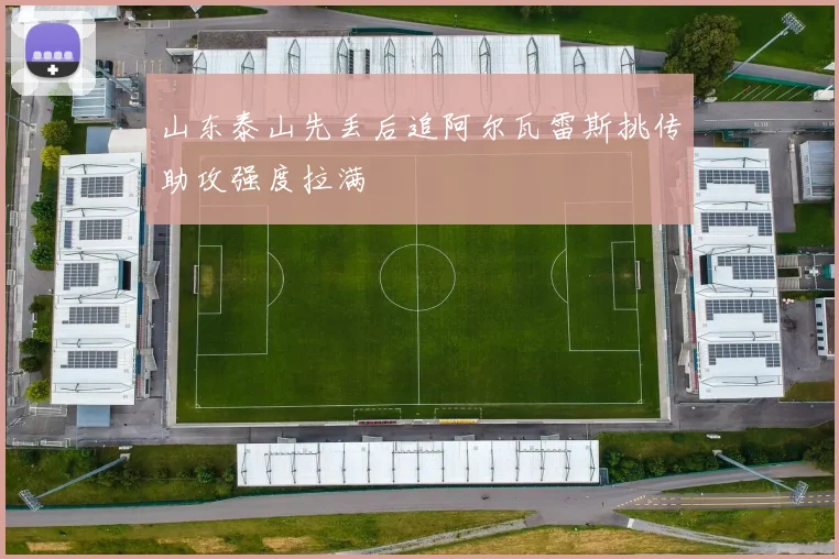 山东泰山先丢后追阿尔瓦雷斯挑传助攻强度拉满