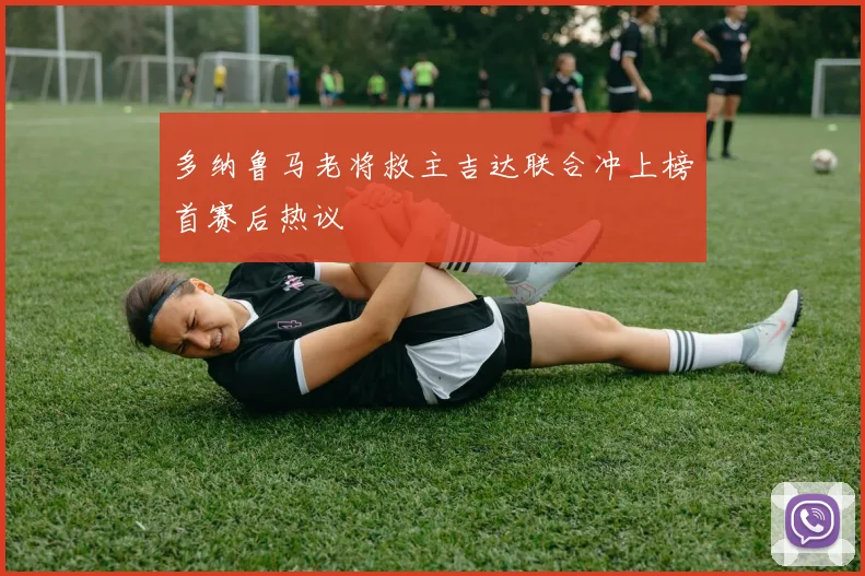 多纳鲁马老将救主吉达联合冲上榜首赛后热议