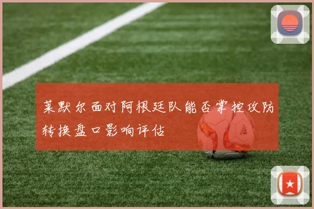 莱默尔面对阿根廷队能否掌控攻防转换盘口影响评估