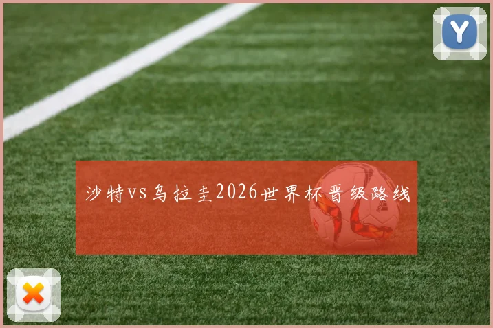 沙特vs乌拉圭2026世界杯晋级路线