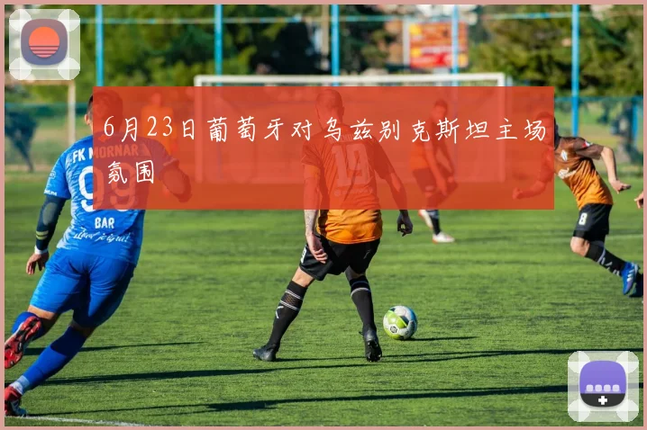 6月23日葡萄牙对乌兹别克斯坦主场氛围