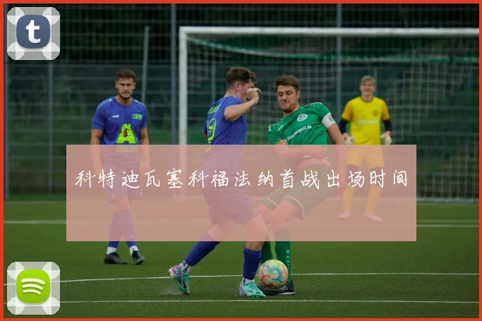科特迪瓦塞科福法纳首战出场时间