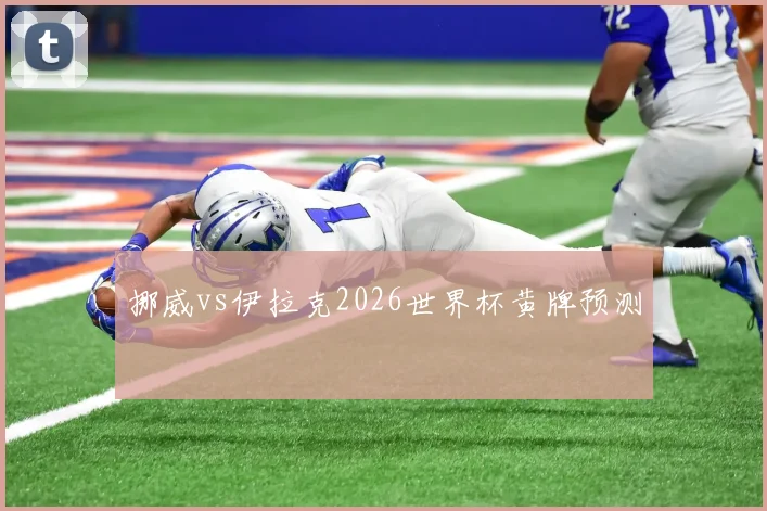 挪威vs伊拉克2026世界杯黄牌预测