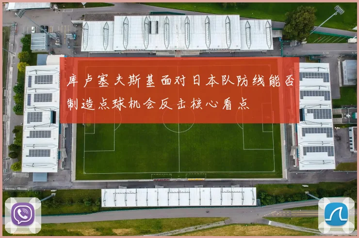 库卢塞夫斯基面对日本队防线能否制造点球机会反击核心看点