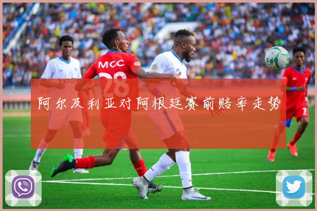 阿尔及利亚对阿根廷赛前赔率走势
