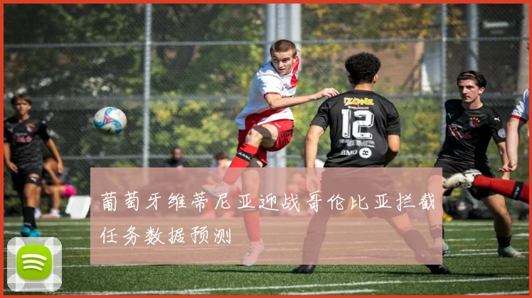 葡萄牙维蒂尼亚迎战哥伦比亚拦截任务数据预测