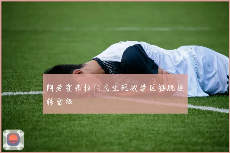 阿劳霍弗拉门戈生死战禁区摆脱逆转晋级