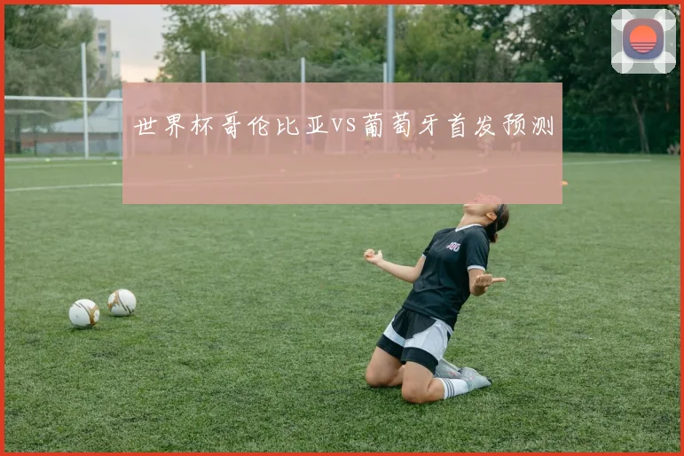 世界杯哥伦比亚vs葡萄牙首发预测