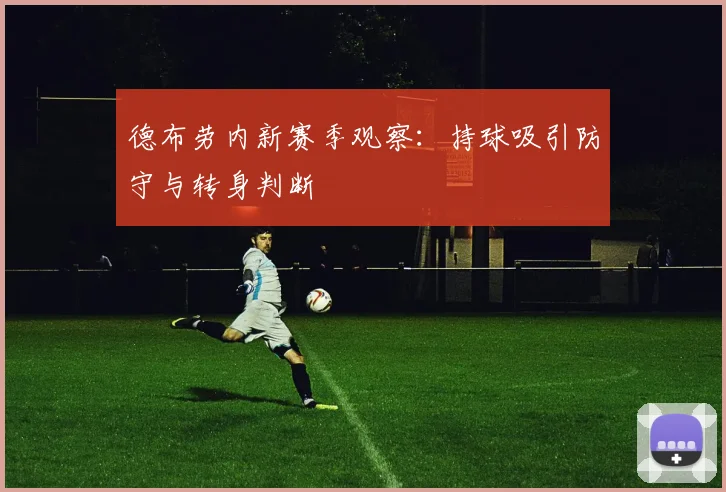 德布劳内新赛季观察：持球吸引防守与转身判断