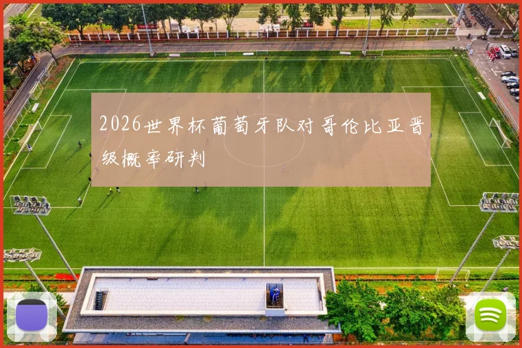 2026世界杯葡萄牙队对哥伦比亚晋级概率研判