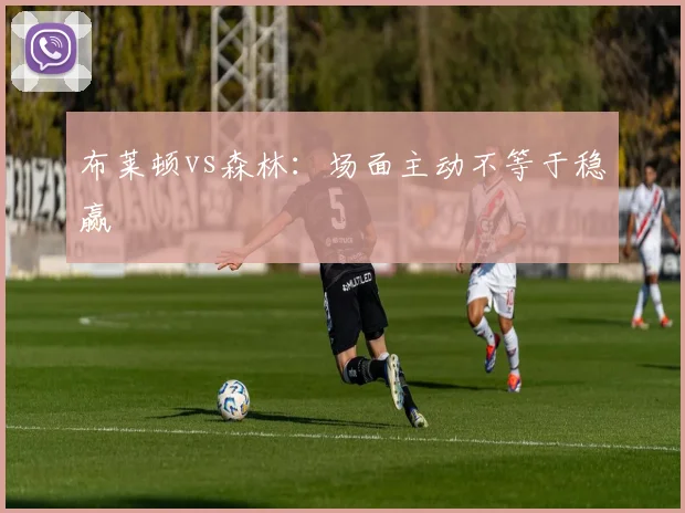布莱顿vs森林:场面主动不等于稳赢