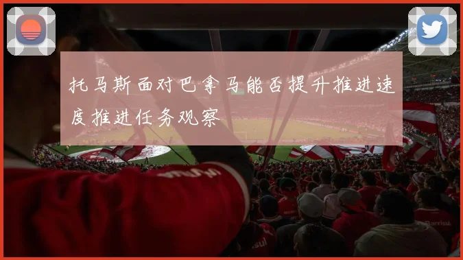托马斯面对巴拿马能否提升推进速度推进任务观察