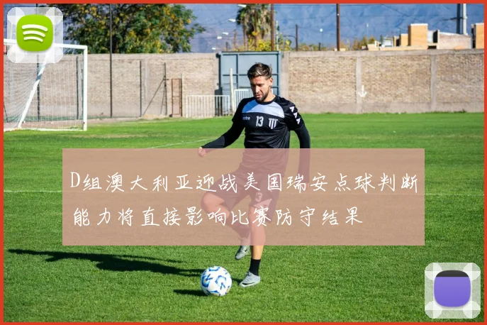 D组澳大利亚迎战美国瑞安点球判断能力将直接影响比赛防守结果