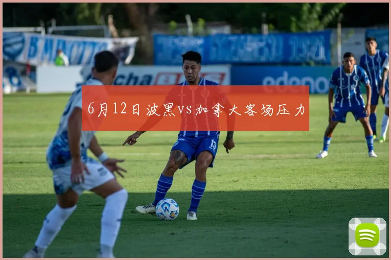 6月12日波黑vs加拿大客场压力