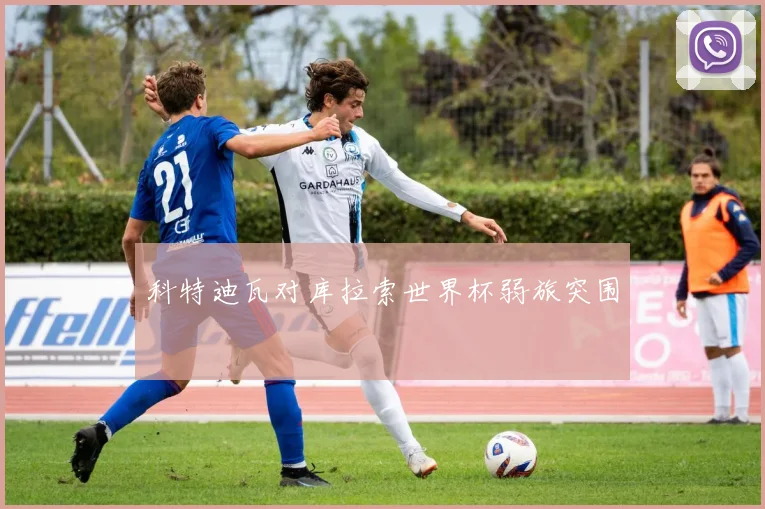 科特迪瓦对库拉索世界杯弱旅突围