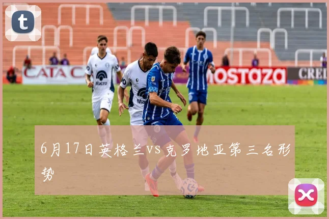 6月17日英格兰vs克罗地亚第三名形势