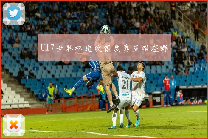 U17世界杯进攻宽度真正难在哪