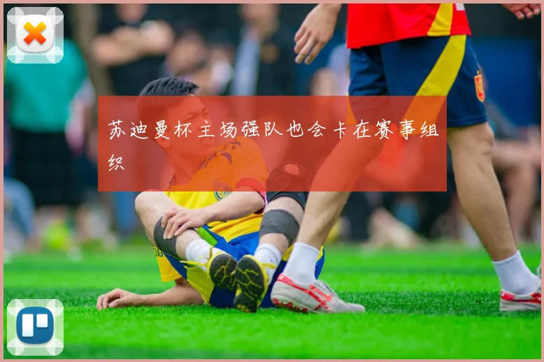 苏迪曼杯主场强队也会卡在赛事组织