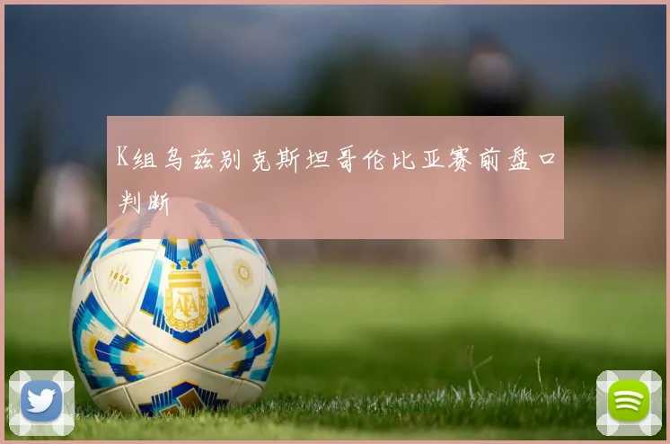 K组乌兹别克斯坦哥伦比亚赛前盘口判断