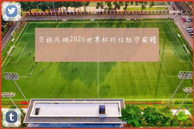 贝林厄姆2026世界杯对位防守前瞻