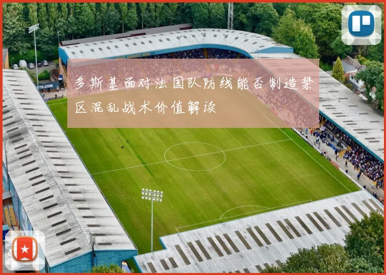 多斯基面对法国队防线能否制造禁区混乱战术价值解读
