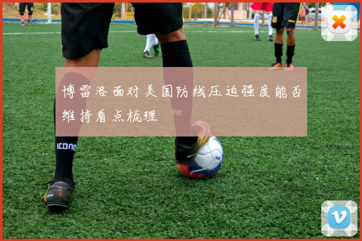 博雷洛面对美国防线压迫强度能否维持看点梳理