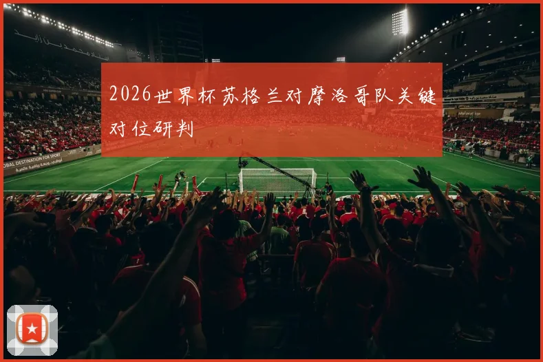 2026世界杯苏格兰对摩洛哥队关键对位研判