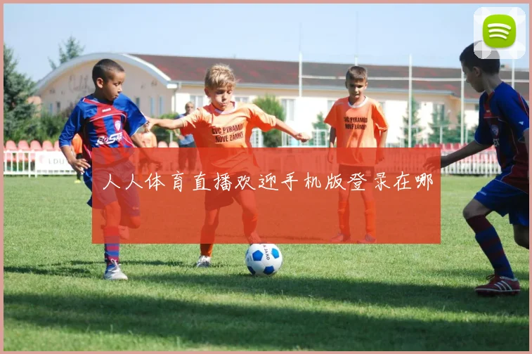 人人体育直播欢迎手机版登录在哪
