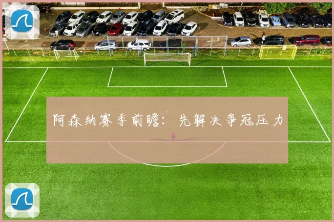 阿森纳赛季前瞻：先解决争冠压力
