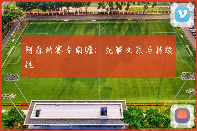 阿森纳赛季前瞻:先解决黑马持续性