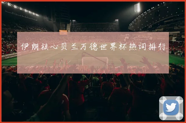 伊朗核心贝兰万德世界杯热词排行