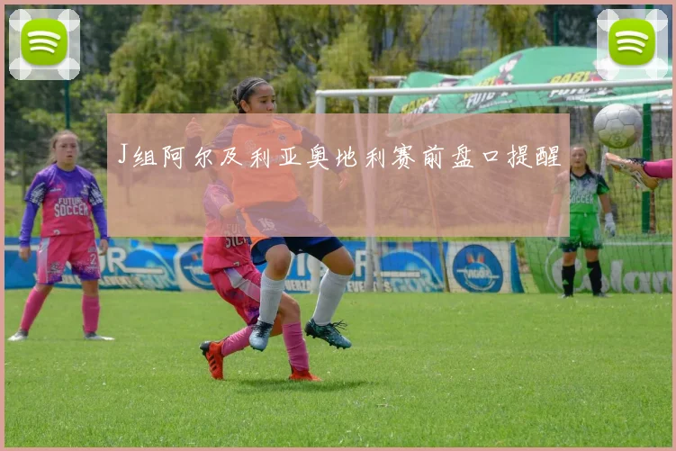 J组阿尔及利亚奥地利赛前盘口提醒